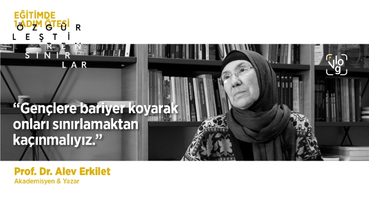 “Gençlere bariyer koyarak onları sınırlamaktan kaçınmalıyız.” - Prof. Dr. Alev Erkilet