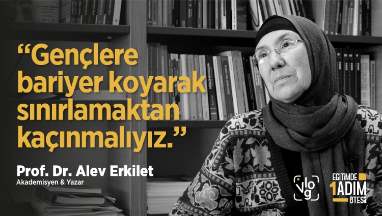 “Gençlere bariyer koyarak onları sınırlamaktan kaçınmalıyız.” | Prof. Dr. Alev Erkilet