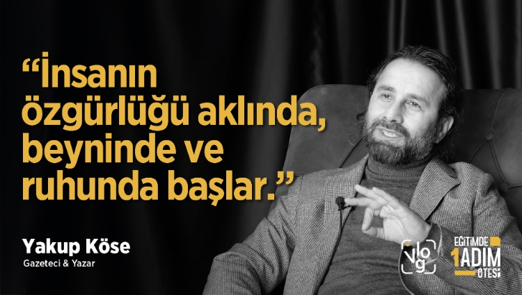 “İnsanın özgürlüğü aklında, beyninde ve ruhunda başlar.” | Yakup Köse